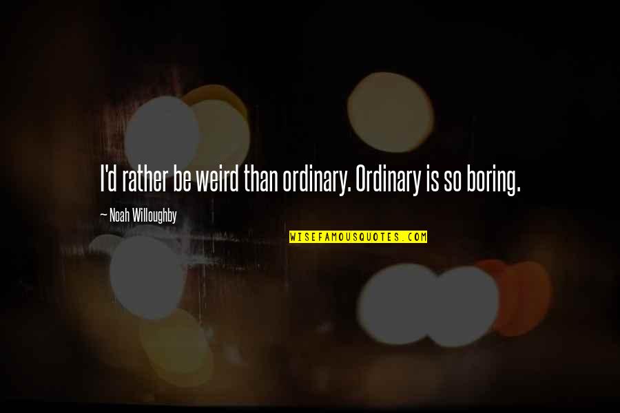 I'd Rather Be Weird Quotes By Noah Willoughby: I'd rather be weird than ordinary. Ordinary is