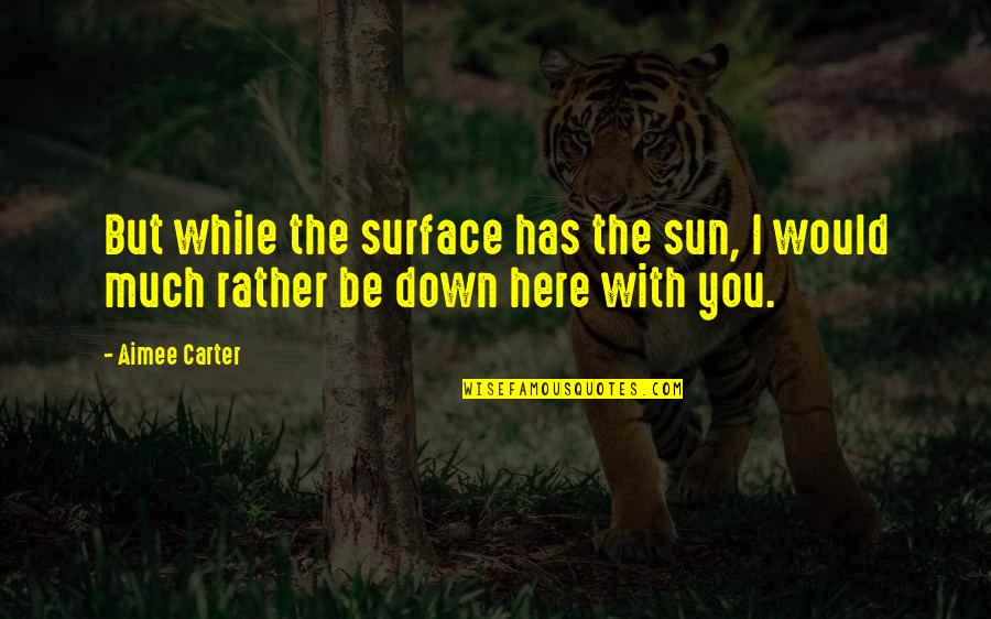 I'd Rather Be With You Quotes By Aimee Carter: But while the surface has the sun, I