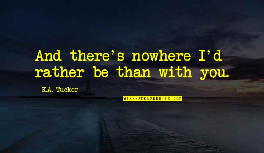 I'd Rather Be With You Quotes By K.A. Tucker: And there's nowhere I'd rather be than with