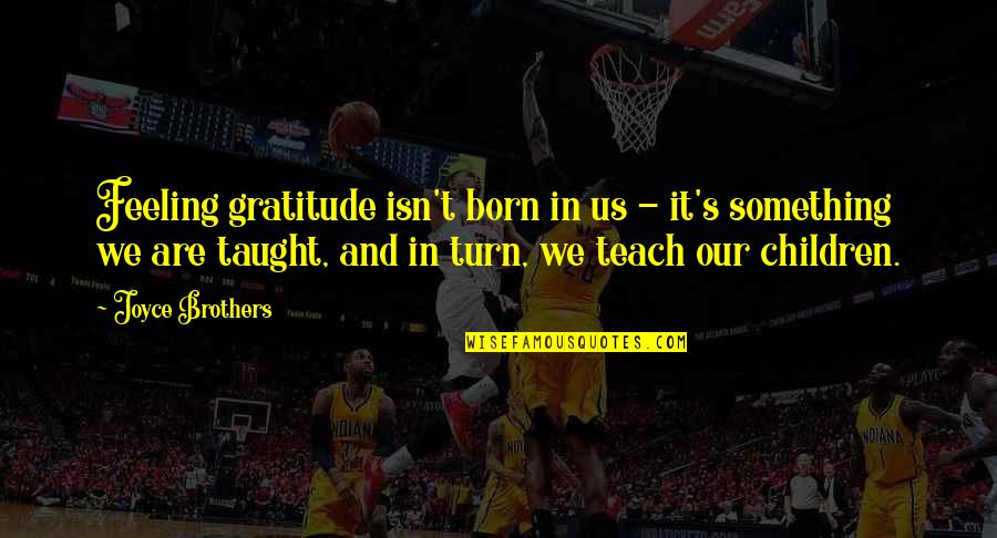 Id Rather Eat Quotes By Joyce Brothers: Feeling gratitude isn't born in us - it's Id Rather Eat Quotes By Joyce Brothers: Feeling gratitude isn't born in us - it's