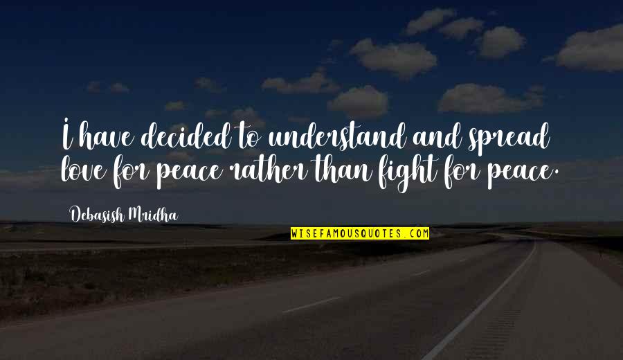 I'd Rather Fight With You Quotes By Debasish Mridha: I have decided to understand and spread love I'd Rather Fight With You Quotes By Debasish Mridha: I have decided to understand and spread love