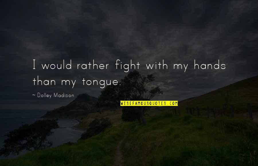 I'd Rather Fight With You Quotes By Dolley Madison: I would rather fight with my hands than I'd Rather Fight With You Quotes By Dolley Madison: I would rather fight with my hands than