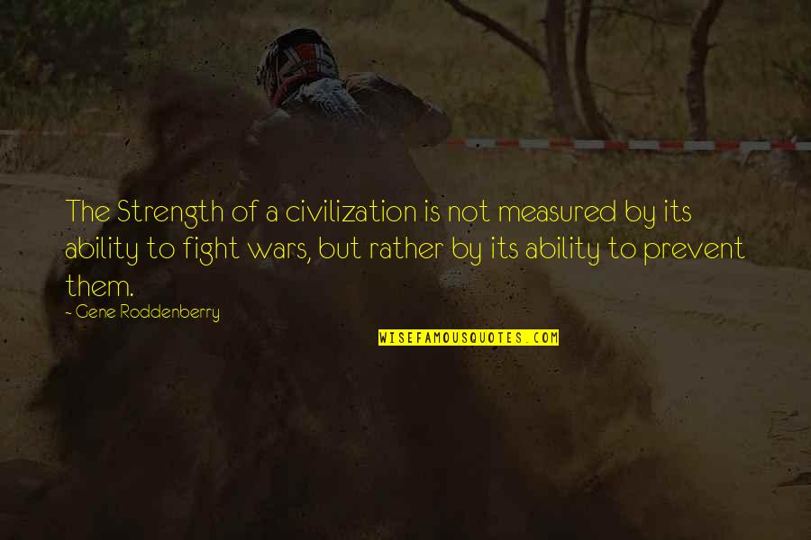 I'd Rather Fight With You Quotes By Gene Roddenberry: The Strength of a civilization is not measured I'd Rather Fight With You Quotes By Gene Roddenberry: The Strength of a civilization is not measured