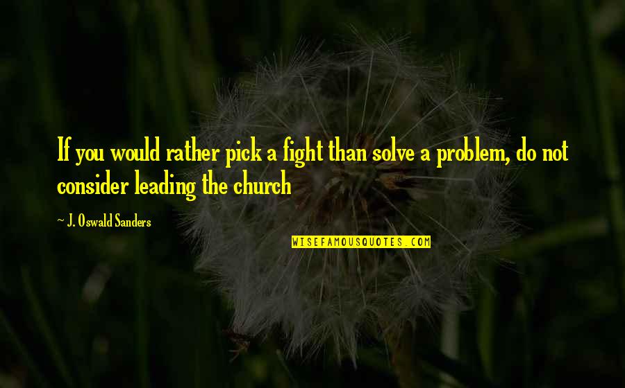 I'd Rather Fight With You Quotes By J. Oswald Sanders: If you would rather pick a fight than I'd Rather Fight With You Quotes By J. Oswald Sanders: If you would rather pick a fight than