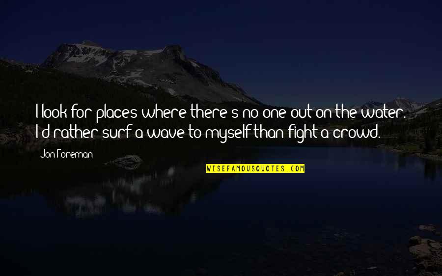I'd Rather Fight With You Quotes By Jon Foreman: I look for places where there's no one I'd Rather Fight With You Quotes By Jon Foreman: I look for places where there's no one
