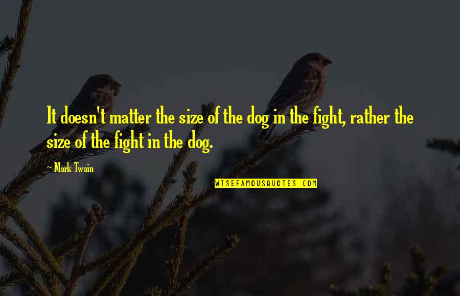 I'd Rather Fight With You Quotes By Mark Twain: It doesn't matter the size of the dog I'd Rather Fight With You Quotes By Mark Twain: It doesn't matter the size of the dog