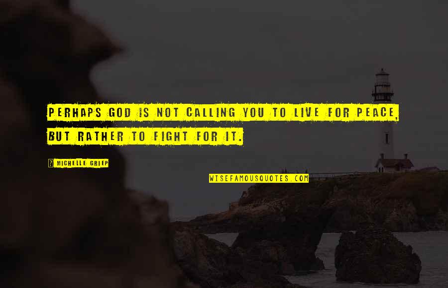 I'd Rather Fight With You Quotes By Michelle Griep: Perhaps God is not calling you to live