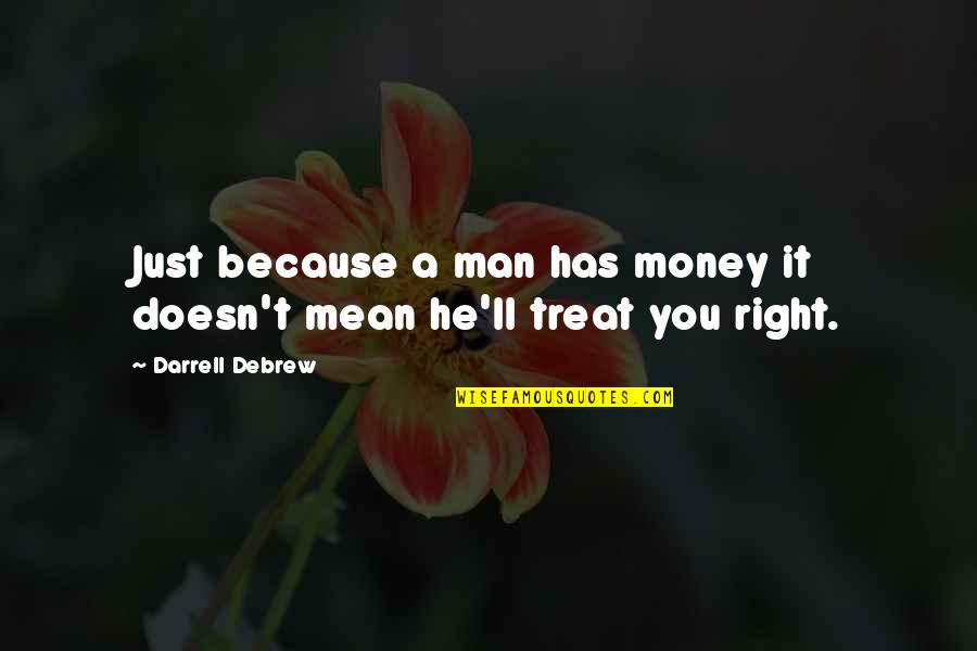 I'd Treat You Right Quotes By Darrell Debrew: Just because a man has money it doesn't