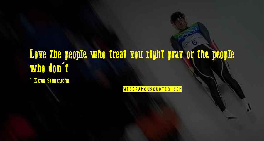 I'd Treat You Right Quotes By Karen Salmansohn: Love the people who treat you right pray