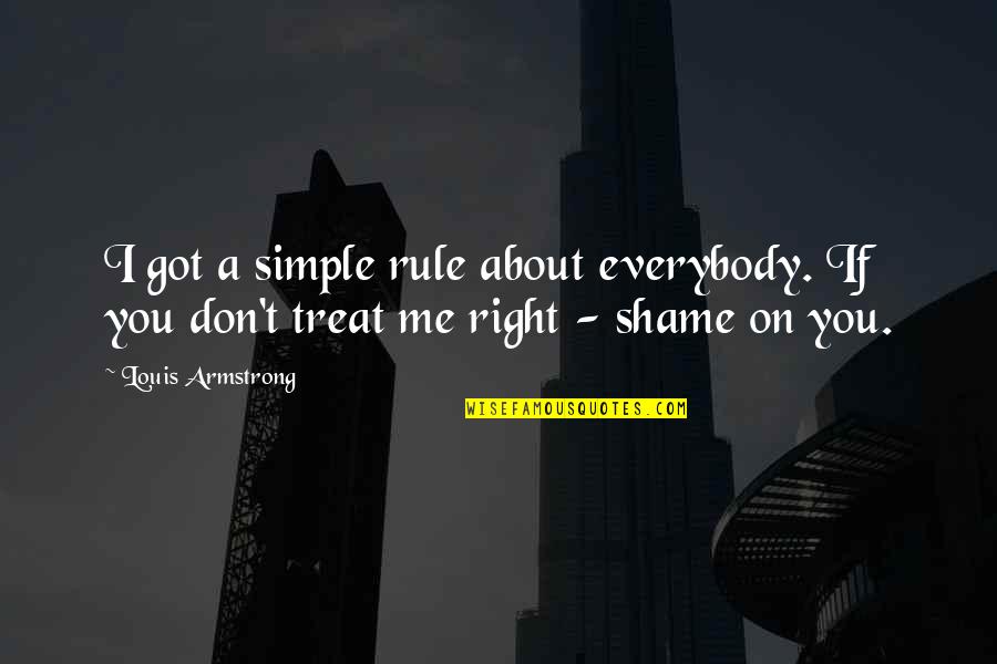 I'd Treat You Right Quotes By Louis Armstrong: I got a simple rule about everybody. If