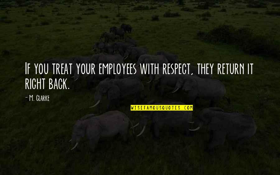 I'd Treat You Right Quotes By M. Clarke: If you treat your employees with respect, they