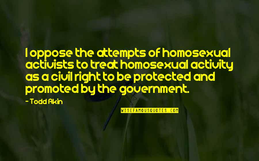 I'd Treat You Right Quotes By Todd Akin: I oppose the attempts of homosexual activists to