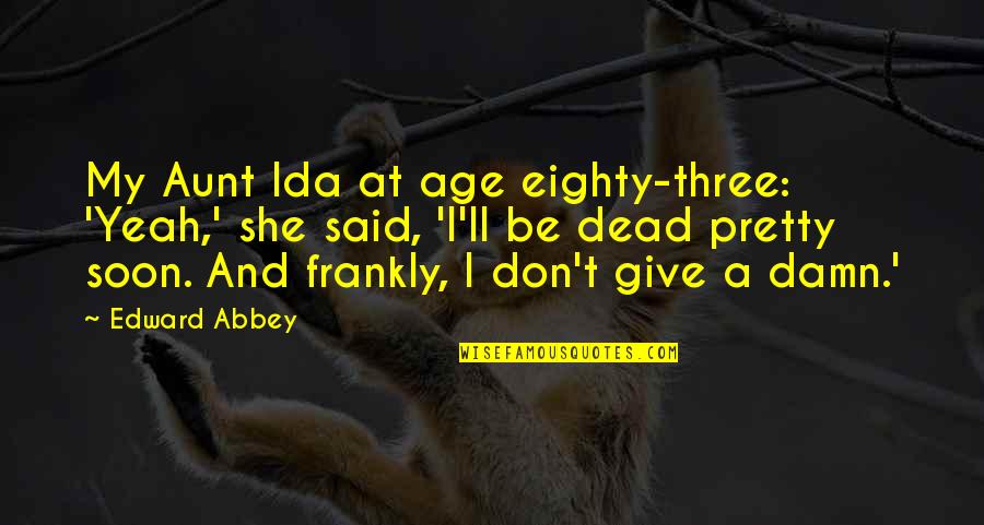 Ida B Quotes By Edward Abbey: My Aunt Ida at age eighty-three: 'Yeah,' she