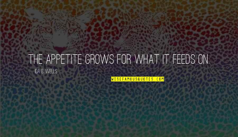 Ida B Quotes By Ida B. Wells: The appetite grows for what it feeds on.