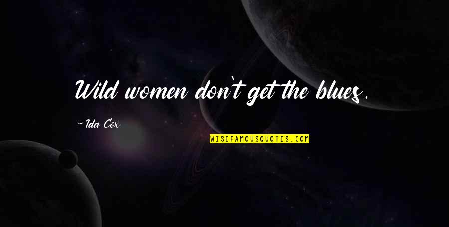 Ida B Quotes By Ida Cox: Wild women don't get the blues.