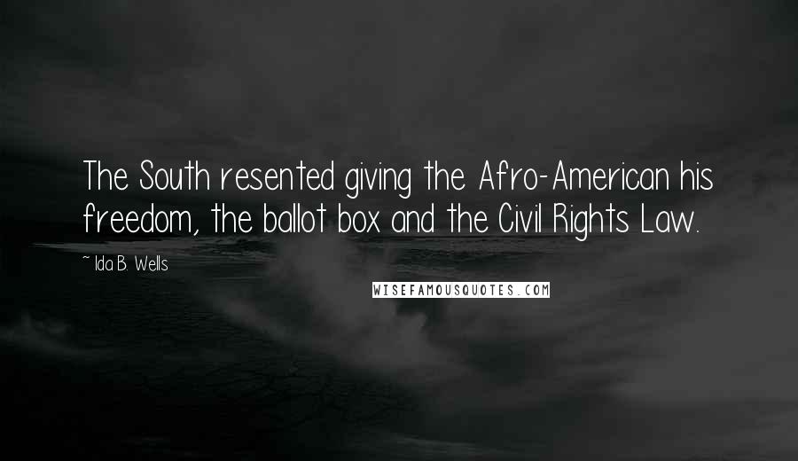 Ida B. Wells quotes: The South resented giving the Afro-American his freedom, the ballot box and the Civil Rights Law.