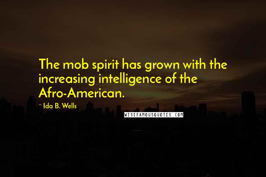 Ida B. Wells quotes: The mob spirit has grown with the increasing intelligence of the Afro-American.