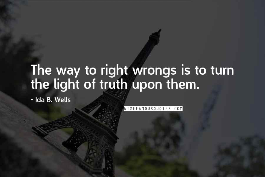 Ida B. Wells quotes: The way to right wrongs is to turn the light of truth upon them.