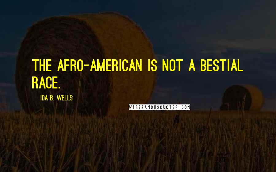 Ida B. Wells quotes: The Afro-American is not a bestial race.