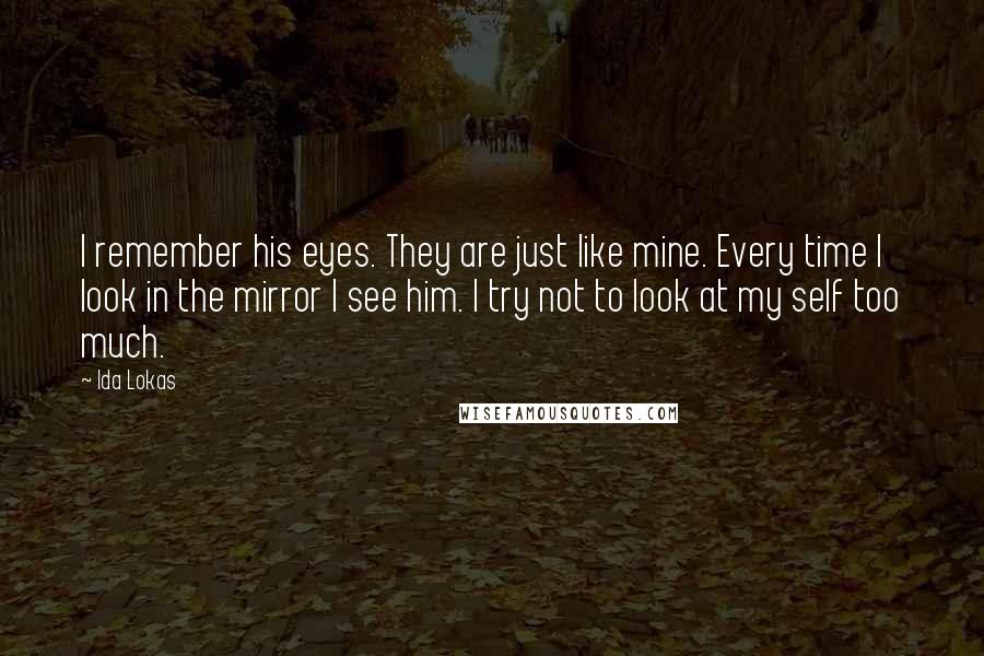 Ida Lokas quotes: I remember his eyes. They are just like mine. Every time I look in the mirror I see him. I try not to look at my self too much.