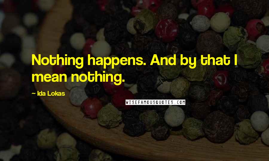 Ida Lokas quotes: Nothing happens. And by that I mean nothing.