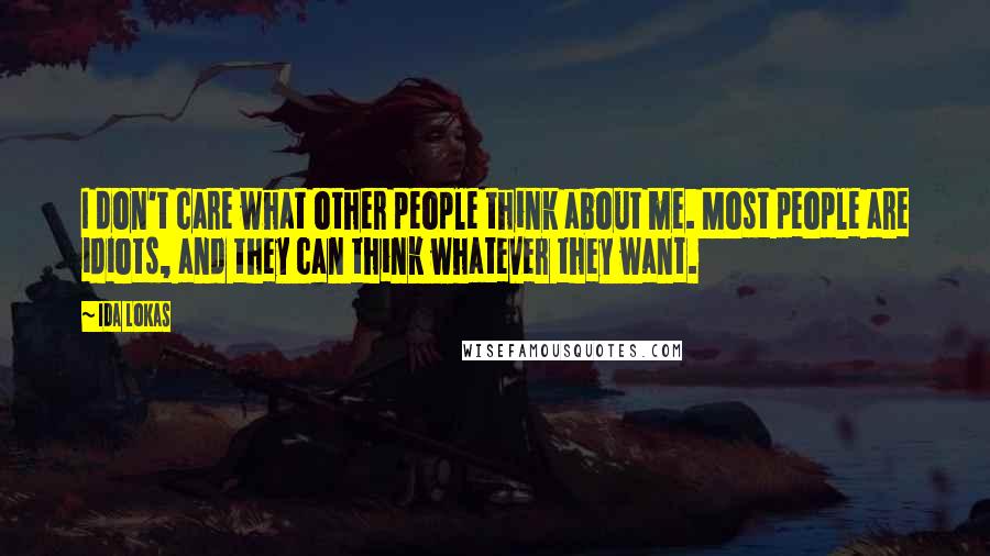 Ida Lokas quotes: I don't care what other people think about me. Most people are idiots, and they can think whatever they want.