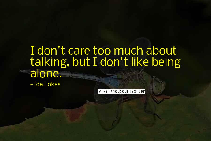 Ida Lokas quotes: I don't care too much about talking, but I don't like being alone.
