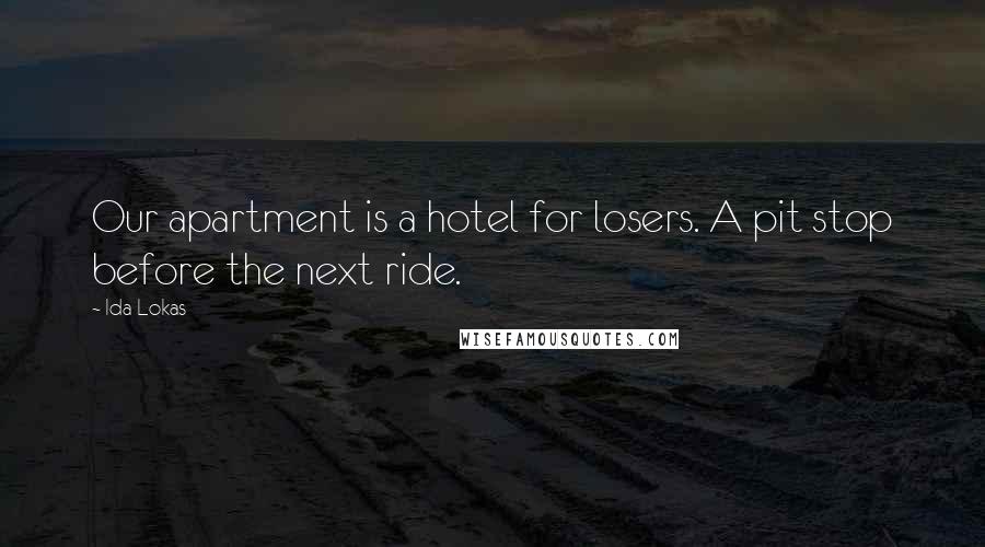 Ida Lokas quotes: Our apartment is a hotel for losers. A pit stop before the next ride.
