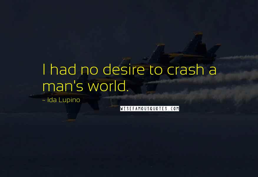 Ida Lupino quotes: I had no desire to crash a man's world.