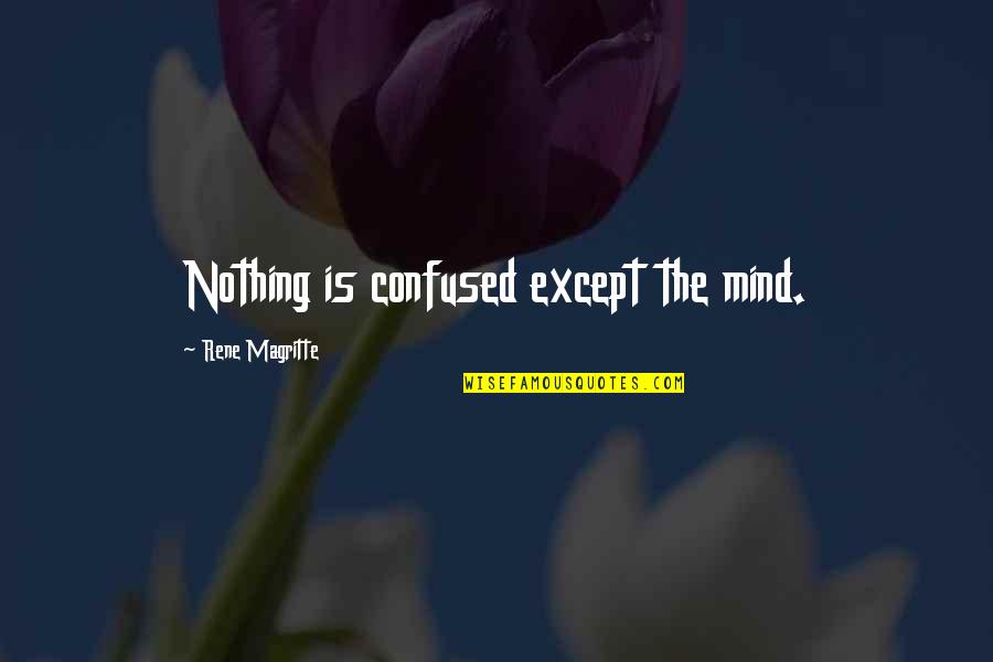 Ida Mckinley Quotes By Rene Magritte: Nothing is confused except the mind. Ida Mckinley Quotes By Rene Magritte: Nothing is confused except the mind.