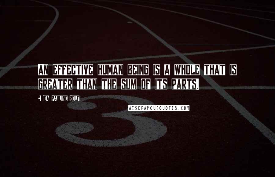 Ida Pauline Rolf quotes: An effective human being is a whole that is greater than the sum of its parts.