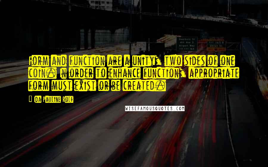 Ida Pauline Rolf quotes: Form and function are a unity, two sides of one coin. In order to enhance function, appropriate form must exist or be created.