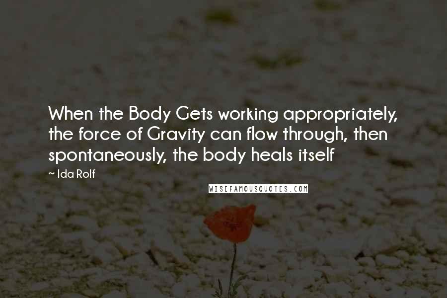 Ida Rolf quotes: When the Body Gets working appropriately, the force of Gravity can flow through, then spontaneously, the body heals itself