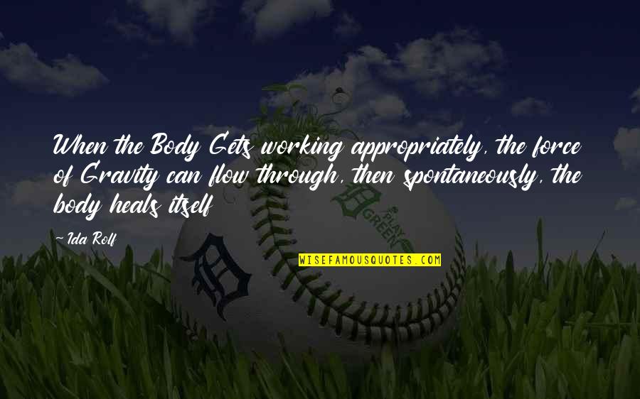 Ida Rolf Quotes By Ida Rolf: When the Body Gets working appropriately, the force
