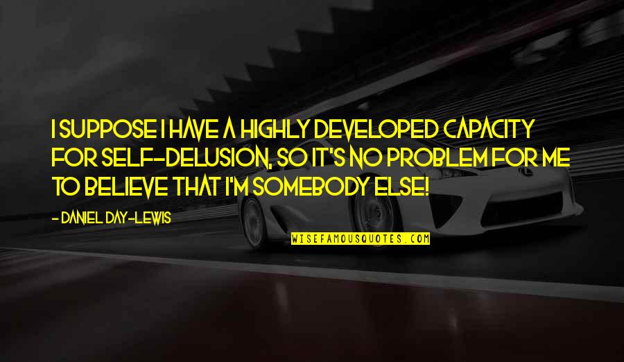 Ida Saxton Mckinley Quotes By Daniel Day-Lewis: I suppose I have a highly developed capacity Ida Saxton Mckinley Quotes By Daniel Day-Lewis: I suppose I have a highly developed capacity