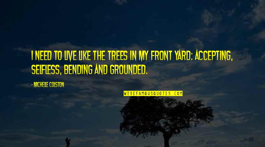 Ida Saxton Mckinley Quotes By Michelle Colston: I need to live like the trees in Ida Saxton Mckinley Quotes By Michelle Colston: I need to live like the trees in