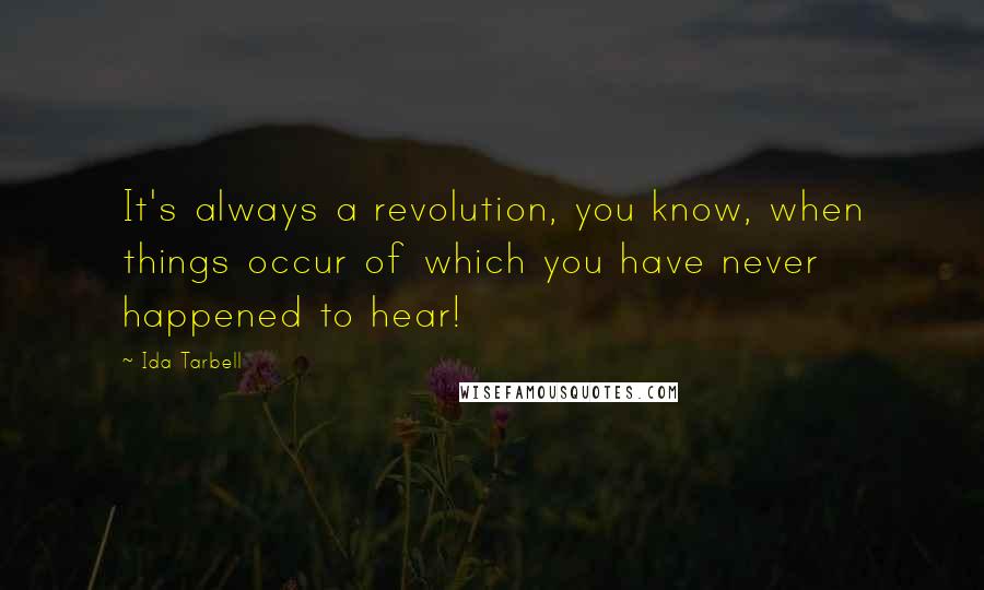 Ida Tarbell quotes: It's always a revolution, you know, when things occur of which you have never happened to hear!