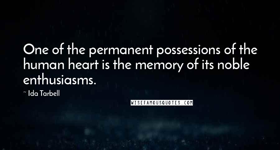 Ida Tarbell quotes: One of the permanent possessions of the human heart is the memory of its noble enthusiasms.