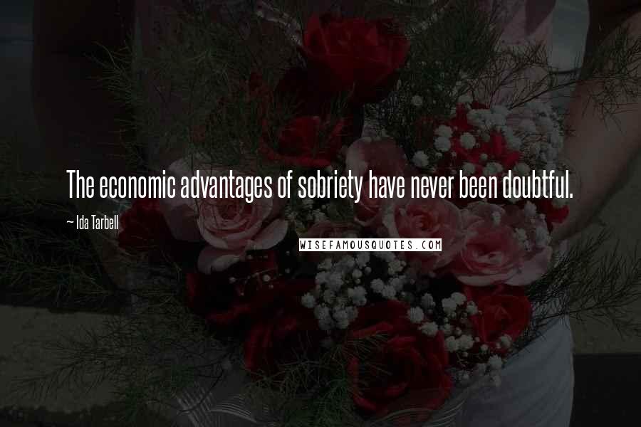 Ida Tarbell quotes: The economic advantages of sobriety have never been doubtful.
