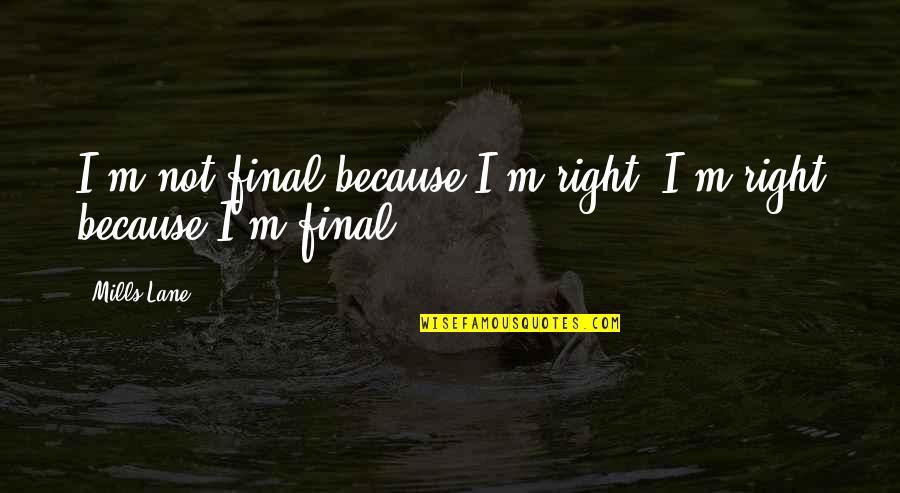 Idaho Quote Quotes By Mills Lane: I'm not final because I'm right, I'm right