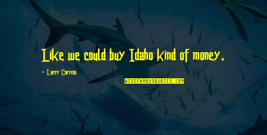 Idaho Quotes By Larry Correia: Like we could buy Idaho kind of money.