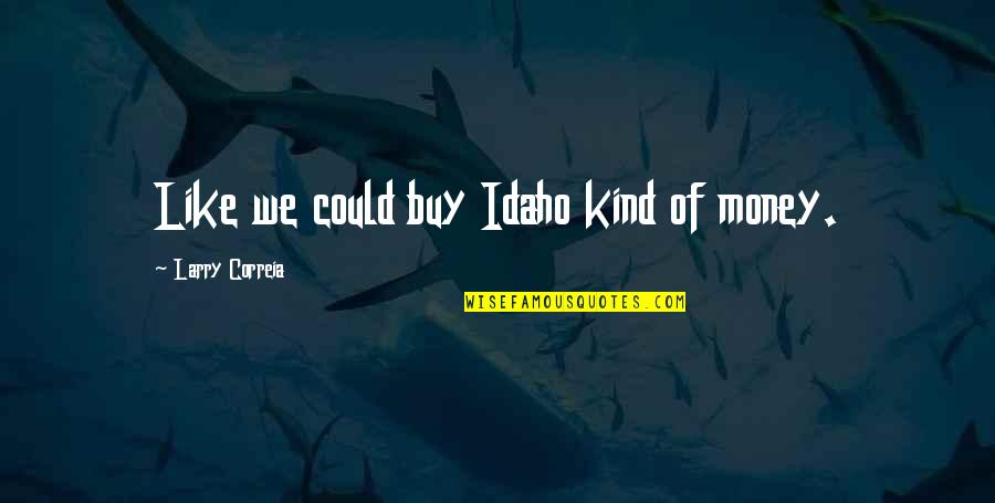 Idaho's Quotes By Larry Correia: Like we could buy Idaho kind of money. Idaho's Quotes By Larry Correia: Like we could buy Idaho kind of money.
