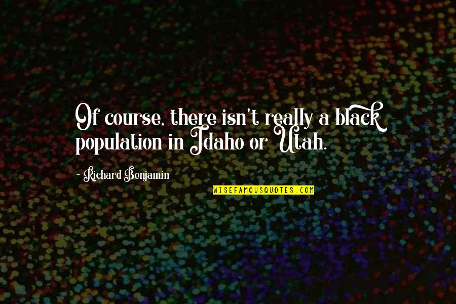 Idaho's Quotes By Richard Benjamin: Of course, there isn't really a black population Idaho's Quotes By Richard Benjamin: Of course, there isn't really a black population