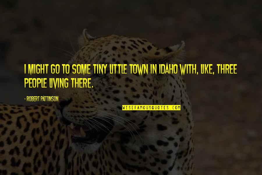 Idaho's Quotes By Robert Pattinson: I might go to some tiny little town Idaho's Quotes By Robert Pattinson: I might go to some tiny little town