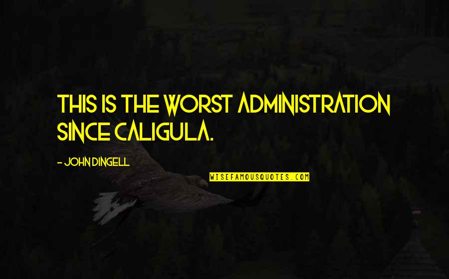 Idahotale Quotes By John Dingell: This is the worst administration since Caligula. Idahotale Quotes By John Dingell: This is the worst administration since Caligula.