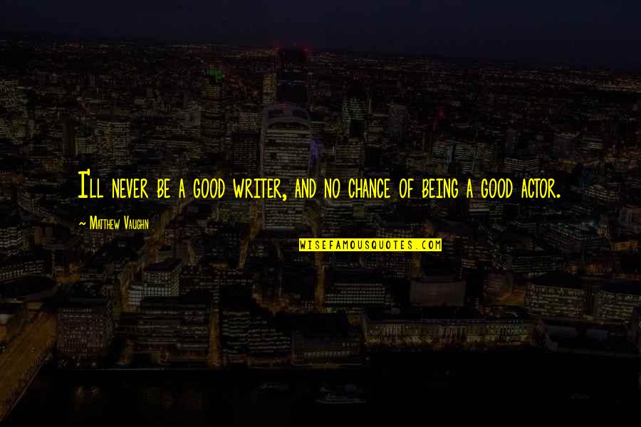 Idalina Fernandes Quotes By Matthew Vaughn: I'll never be a good writer, and no Idalina Fernandes Quotes By Matthew Vaughn: I'll never be a good writer, and no