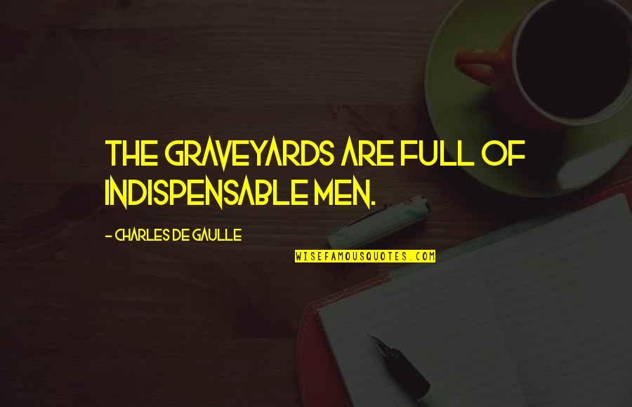 Idame Nedir Quotes By Charles De Gaulle: The graveyards are full of indispensable men. Idame Nedir Quotes By Charles De Gaulle: The graveyards are full of indispensable men.