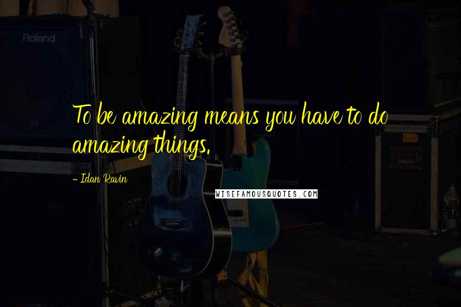 Idan Ravin quotes: To be amazing means you have to do amazing things.