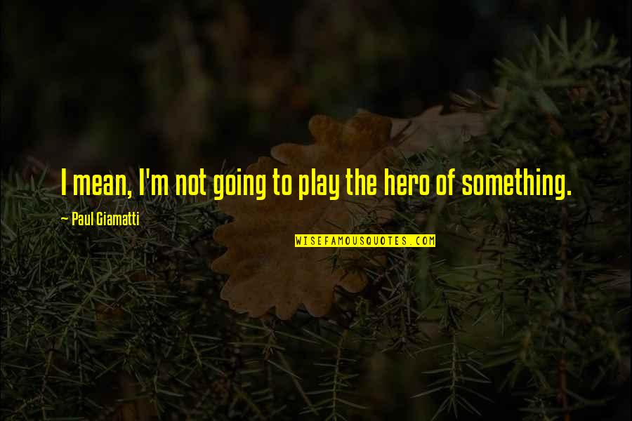 Idanis Cabrera Quotes By Paul Giamatti: I mean, I'm not going to play the Idanis Cabrera Quotes By Paul Giamatti: I mean, I'm not going to play the
