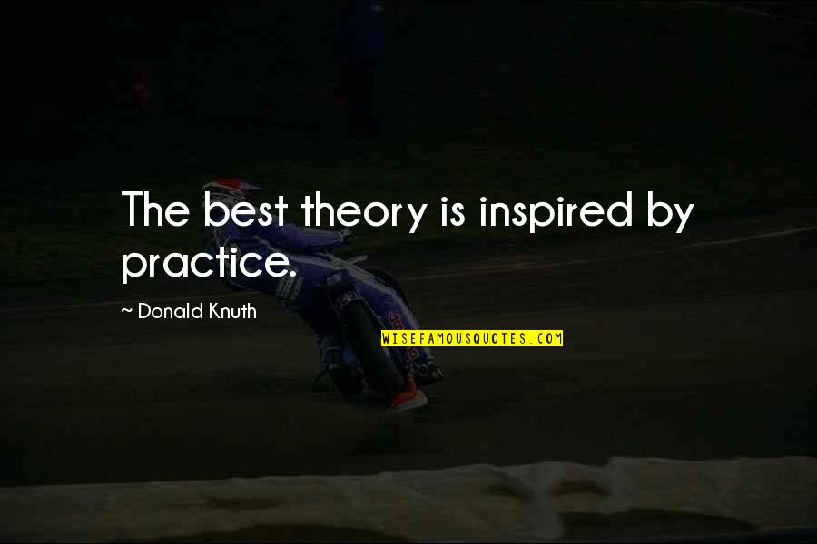 Idarac Quotes By Donald Knuth: The best theory is inspired by practice. Idarac Quotes By Donald Knuth: The best theory is inspired by practice.